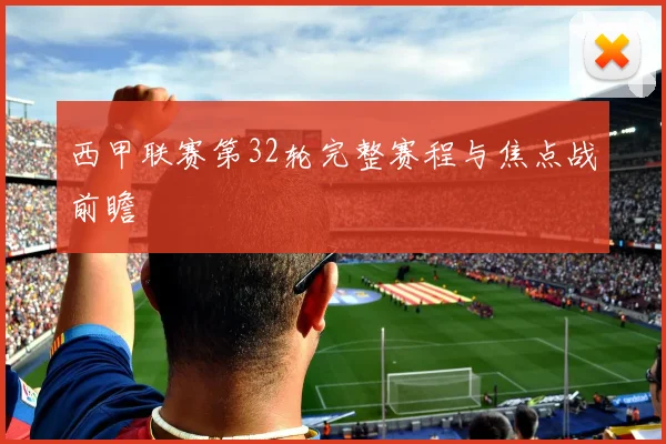 西甲联赛第32轮完整赛程与焦点战前瞻