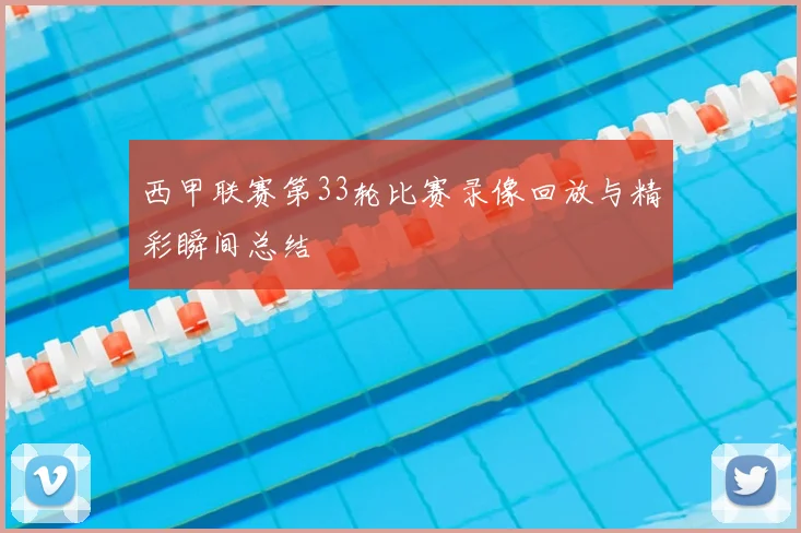 西甲联赛第33轮比赛录像回放与精彩瞬间总结