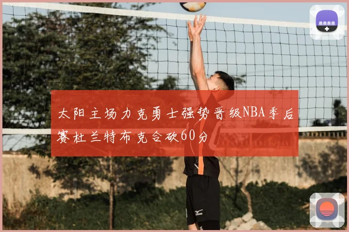 太阳主场力克勇士强势晋级NBA季后赛杜兰特布克合砍60分