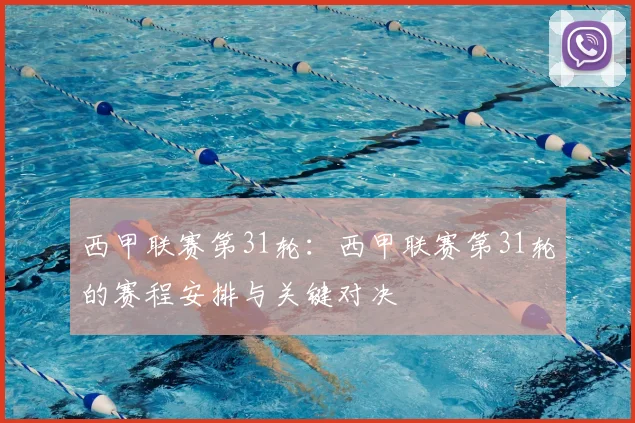 西甲联赛第31轮:西甲联赛第31轮的赛程安排与关键对决