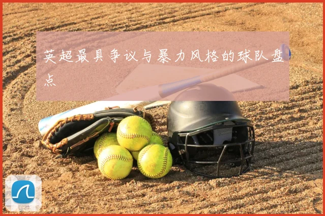 英超最具争议与暴力风格的球队盘点