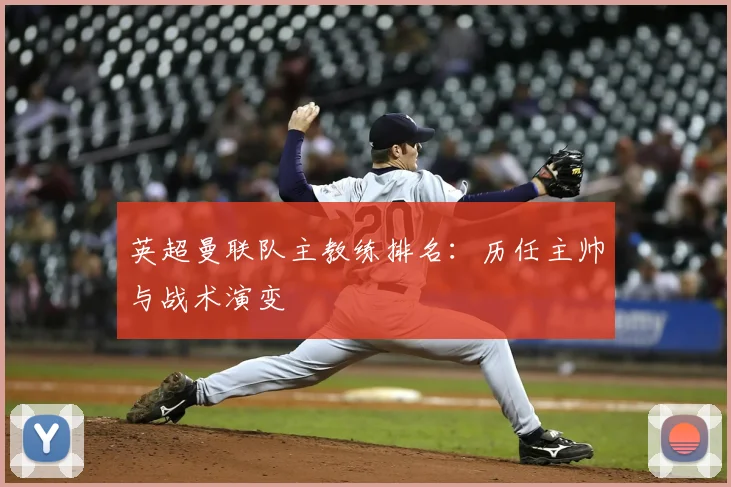 英超曼联队主教练排名:历任主帅与战术演变