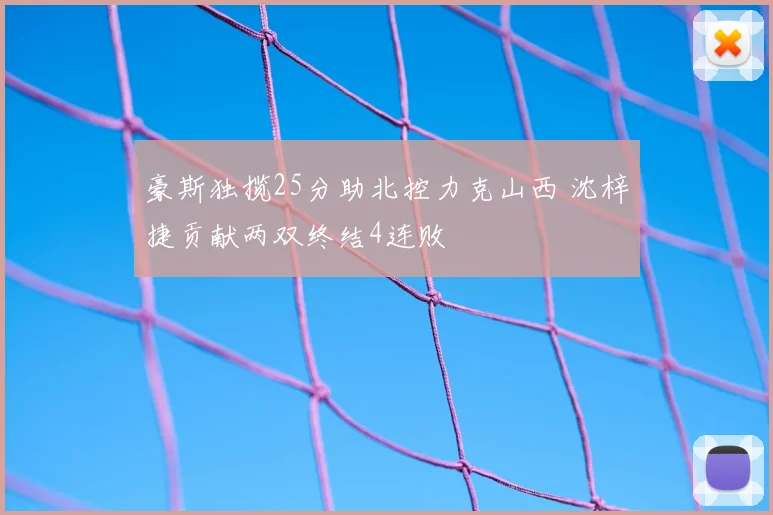 豪斯独揽25分助北控力克山西 沈梓捷贡献两双终结4连败